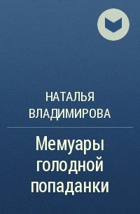 Наталья Владимирова - Мемуары голодной попаданки