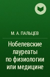 Михаил Пальцев - Нобелевские лауреаты по физиологии или медицине