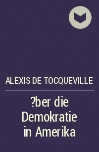Алексис де Токвиль - ?ber die Demokratie in Amerika