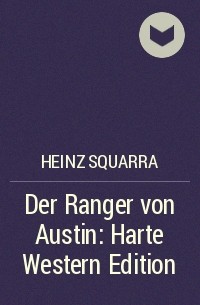 Хайнц Скварра - Der Ranger von Austin: Harte Western Edition