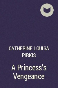 Catherine Louisa Pirkis - A Princess's Vengeance