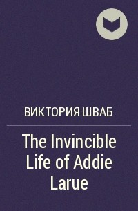 Виктория Шваб - The Invincible Life of Addie Larue