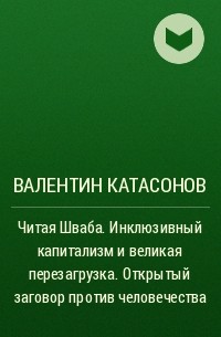Валентин Катасонов - Читая Шваба. Инклюзивный капитализм и великая перезагрузка. Открытый заговор против человечества