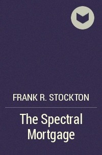 Frank R. Stockton - The Spectral Mortgage