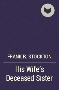 Frank R. Stockton - His Wife's Deceased Sister
