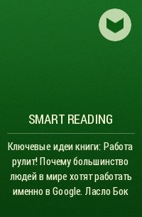 Smart Reading - Ключевые идеи книги: Работа рулит! Почему большинство людей в мире хотят работать именно в Google. Ласло Бок
