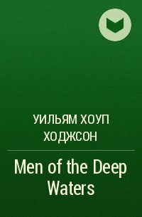 Уильям Хоуп Ходжсон - Men of the Deep Waters