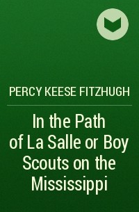 Перси Киз Фицхью - In the Path of La Salle or Boy Scouts on the Mississippi