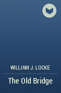 William J. Locke - The Old Bridge