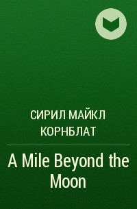 Сирил Майкл Корнблат - A Mile Beyond the Moon