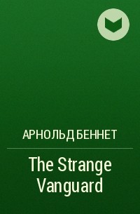 Арнольд Беннет - The Strange Vanguard