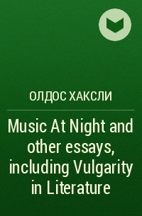 Олдос Хаксли - Music At Night and other essays, including Vulgarity in Literature