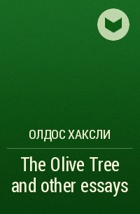 Олдос Хаксли - The Olive Tree and other essays
