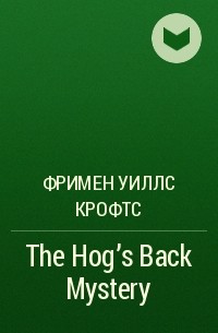 Фримен Уиллс Крофтс - The Hog's Back Mystery