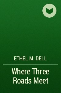Ethel M. Dell - Where Three Roads Meet