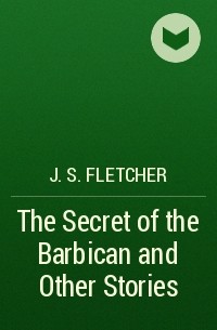 Джозеф Флетчер - The Secret of the Barbican and Other Stories