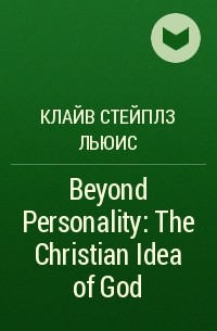 Клайв Стейплз Льюис - Beyond Personality: The Christian Idea of God