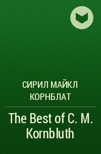 Сирил Майкл Корнблат - The Best of C. M. Kornbluth