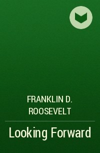 Франклин Рузвельт - Looking Forward