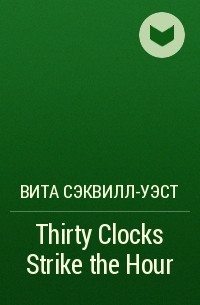 Вита Сэквилл-Уэст - Thirty Clocks Strike the Hour