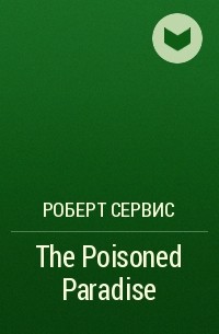 Роберт Сервис - The Poisoned Paradise