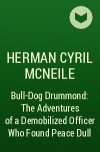 Герман Сирил Макнейл - Bull-Dog Drummond: The Adventures of a Demobilized Officer Who Found Peace Dull