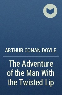 Arthur Conan Doyle - The Adventure of the Man With the Twisted Lip