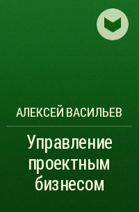 Алексей Васильев - Управление проектным бизнесом