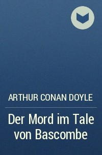 Arthur Conan Doyle - Der Mord im Tale von Bascombe