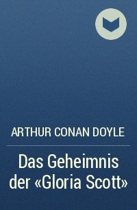 Arthur Conan Doyle - Das Geheimnis der "Gloria Scott"