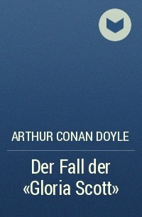 Arthur Conan Doyle - Der Fall der "Gloria Scott"