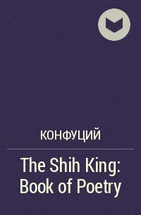 Конфуций  - The Shih King: Book of Poetry