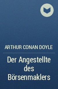 Arthur Conan Doyle - Der Angestellte des Börsenmaklers