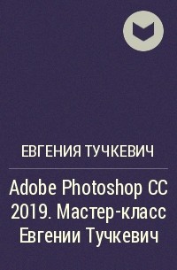 Евгения Тучкевич - Adobe Photoshop CC 2019. Мастер-класс Евгении Тучкевич