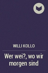 Willi Kollo - Wer wei?, wo wir morgen sind
