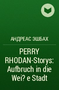 Андреас Эшбах - PERRY RHODAN-Storys: Aufbruch in die Wei?e Stadt
