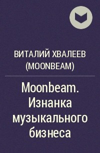 Виталий Хвалеев (Moonbeam) - Moonbeam. Изнанка музыкального бизнеса
