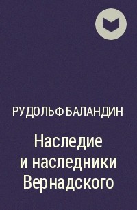 Рудольф Баландин - Наследие и наследники Вернадского