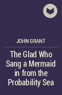 John Grant - The Glad Who Sang a Mermaid in from the Probability Sea