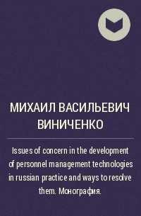 Михаил Виниченко - Issues of concern in the development of personnel management technologies in russian practice and ways to resolve them. . Монография.