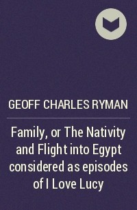 Geoff Charles Ryman - Family, or The Nativity and Flight into Egypt considered as episodes of I Love Lucy