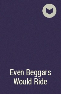  - Even Beggars Would Ride