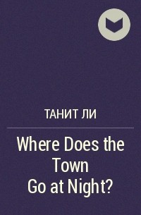 Танит Ли - Where Does the Town Go at Night?