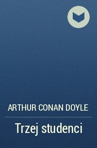 Arthur Conan Doyle - Trzej studenci