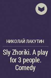 Николай Лакутин - Sly Zhoriki. A play for 3 people. Comedy