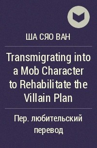 Ша Сяо Ван  - Transmigrating into a Mob Character to Rehabilitate the Villain Plan