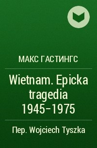 Макс Гастингс - Wietnam. Epicka tragedia 1945-1975