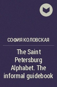 София Коловская - The Saint Petersburg Alphabet. The informal guidebook