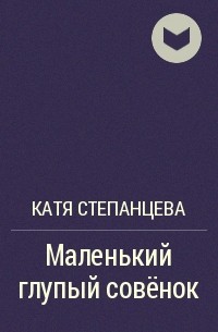Катя Степанцева - Маленький глупый совёнок