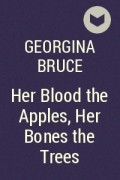 Georgina Bruce - Her Blood the Apples, Her Bones the Trees
